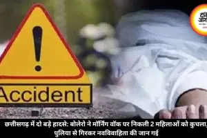 छत्तीसगढ़ में दो बड़े हादसे: बोलेरो ने मॉर्निंग वॉक पर निकली 2 महिलाओं को कुचला, पुलिया से गिरकर नवविवाहिता की जान गई