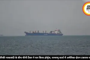 अमेरिकी नाकाबंदी के बीच चीनी टैंकर ने पार किया होर्मुज, परमाणु वार्ता में अमेरिका-ईरान टकराव जारी
