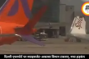 दिल्ली एयरपोर्ट पर स्पाइसजेट-अकासा विमान टकराए, मचा हड़कंप