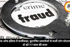 बैंक ऑफ इंडिया में फर्जीवाड़ा, कूटरचित दस्तावेजों से लोन घोटाला, दो को 7-7 साल की सजा