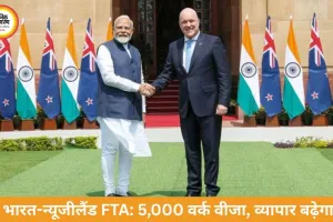 भारत-न्यूजीलैंड फ्री ट्रेड एग्रीमेंट कल साइन, 5 साल में व्यापार दोगुना करने का लक्ष्य