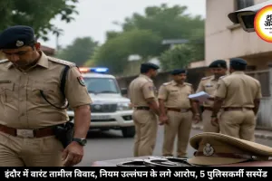 इंदौर में वारंट तामील विवाद, नियम उल्लंघन के लगे आरोप, 5 पुलिसकर्मी सस्पेंड