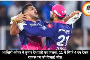 आखिरी ओवर में तुषार देशपांडे का जलवा, 11 में सिर्फ 4 रन देकर राजस्थान को दिलाई जीत