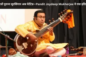 250 साल पुराने सुरसिंगार को मिला ‘पेटेंट’ — पंडित जॉयदीप मुखर्जी ने किया असंभव को संभव