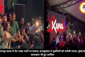 रायपुर क्लब में लेट नाइट पार्टी पर सवाल, इन्फ्लुएंसर ने युवतियों को परोसी शराब, मुंबई के कलाकार भी हुए शामिल