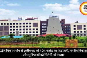 15वें वित्त आयोग से छत्तीसगढ़ को 404 करोड़ का फंड जारी, नगरीय विकास और सुविधाओं को मिलेगी नई रफ्तार