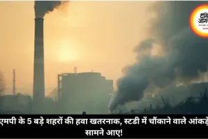 एमपी के 5 बड़े शहरों की हवा खतरनाक, स्टडी में चौंकाने वाले आंकड़े सामने आए!