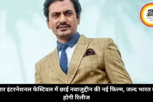 चार इंटरनेशनल फेस्टिवल में छाई नवाजुद्दीन की नई फिल्म, जल्द भारत में होगी रिलीज