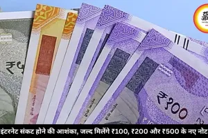 इंटरनेट संकट होने की आशंका, जल्द मिलेंगे ₹100, ₹200 और ₹500 के नए नोट