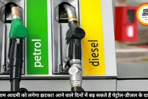 आम आदमी को लगेगा झटका! आने वाले दिनों में बढ़ सकते हैं पेट्रोल-डीजल के दाम