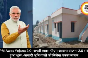 PM Awas Yojana 2.0: अच्छी खबर! पीएम आवास योजना 2.0 सर्वे हुआ शुरू, आबादी भूमि वालों को मिलेगा पक्का मकान