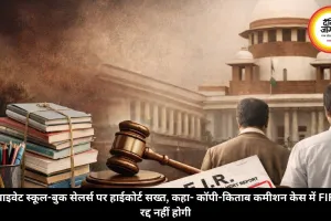 प्राइवेट स्कूल-बुक सेलर्स पर हाईकोर्ट सख्त, कहा- कॉपी-किताब कमीशन केस में FIR रद्द नहीं होगी