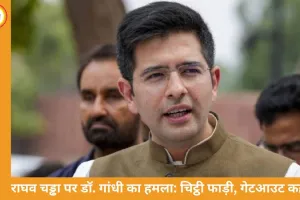 राघव चड्ढा और AAP विवाद में कांग्रेस सांसद डॉ. गांधी की एंट्री: बोले- “चिट्ठी फाड़कर मुंह पर मारी, गेटआउट कहा”