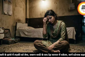 नौकरी के झांसे में लड़की को बेचा, जबरन शादी के बाद देह व्यापार में धकेला, जानें दर्दनाक कहानी