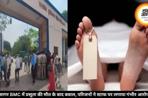 सागर BMC में प्रसूता की मौत के बाद बवाल, परिजनों ने स्टाफ पर लगाया गंभीर आरोप