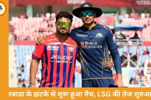 रबाडा का झटका, LSG की तेज शुरुआत; 2 ओवर में 23/1
