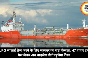 LPG सप्लाई तेज करने के लिए सरकार का बड़ा फैसला, 47 हजार टन गैस लेकर अब वाइजैग पोर्ट पहुंचेगा टैंकर