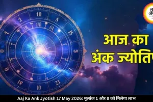 आज का अंक ज्योतिष 17 मई 2026: मूलांक 1 और 8 के लिए सफलता के संकेत, जन्मतिथि से जानें अपना भविष्यफल