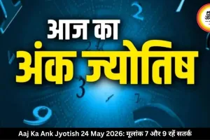 आज का अंक ज्योतिष 24 मई 2026: मूलांक 7 और 9 वालों को रिश्तों में सतर्क रहने की सलाह
