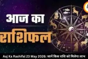 आज का राशिफल 23 मई 2026: नौकरी-निवेश में चमकेगी किस्मत, इन राशियों को होगा फायदा