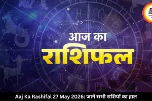 आज का राशिफल 27 मई 2026: कुंभ राशि वालों को कारोबार में मिलेगी राहत, जानें बाकी राशियों का हाल