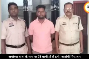 अयोध्या यात्रा के नाम पर 75 ग्रामीणों से की ठगी, पुलिस ने आरोपी को किया गिरफ्तार