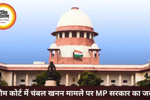 चंबल में अवैध रेत खनन पर MP सरकार का सुप्रीम कोर्ट में जवाब