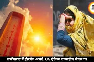 छत्तीसगढ़ में 5 दिन हीटवेव का अलर्ट, दोपहर में UV रेडिएशन एक्सट्रीम लेवल पर