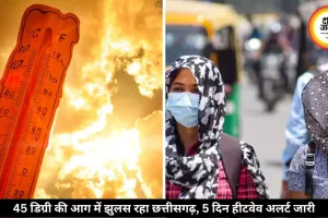 छत्तीसगढ़ में भीषण गर्मी का कहर, UV लेवल हुआ एक्सट्रीम लेवल पर, 5 दिन हीटवेव अलर्ट जारी
