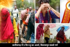 छत्तीसगढ़ में 5 दिन लू का अलर्ट जारी, बिलासपुर सबसे गर्म जिला, दक्षिण में बारिश के आसार