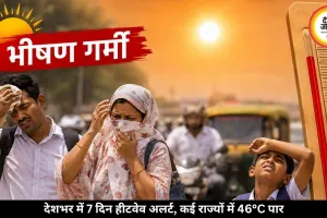 देशभर में 7 दिन भीषण गर्मी का अलर्ट, कई राज्यों में तापमान 46°C के ऊपर पहुंचा