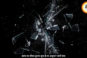 कांच या शीशा टूटना शुभ या अशुभ? जानें क्या कहते हैं वास्तु और विज्ञान 