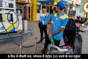 पेट्रोल 87 पैसे और डीजल 91 पैसे महंगा, 9 दिन में तीसरी बढ़ोतरी, भोपाल में पेट्रोल 111.71 रुपये लीटर पहुंचा