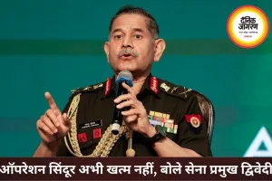 ऑपरेशन सिंदूर अभी खत्म नहीं, जरूरत पड़ी तो होगा 2.0: आर्मी चीफ