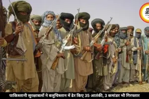 बलूचिस्तान में बड़ी कार्रवाई: पाकिस्तानी सुरक्षाबलों ने 35 आतंकियों का किया खात्मा, 3 कमांडर भी किए गिरफ्तार
