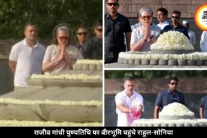 राजीव गांधी की 35वीं पुण्यतिथि पर वीरभूमि पहुंचे सोनिया-राहुल, दी श्रद्धांजलि