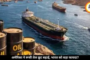 अमेरिका ने रूसी तेल पर बढ़ाई छूट, क्या भारत को मिल सकता है बड़ा फायदा