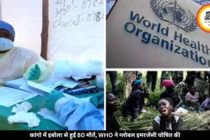 कांगो में इबोला का कहर: 80 मौतें हुईं, 246 संदिग्ध केस से मचा हड़कंप, WHO ने घोषित की ग्लोबल हेल्थ इमरजेंसी