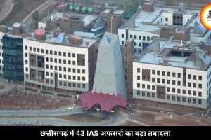 छत्तीसगढ़ में 43 IAS अफसरों का बड़ा तबादला, कई कलेक्टर बदले