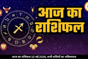 आज का राशिफल 10 मई 2026: मेष, वृषभ और मिथुन राशि को करियर में मिल सकते हैं बड़े मौके, जानें अपना भविष्यफल