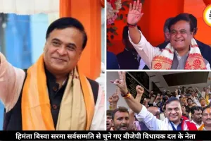 हिमंता बिस्वा सरमा बने बीजेपी विधायक दल के नेता, इस दिन लेंगे मुख्यमंत्री पद की शपथ