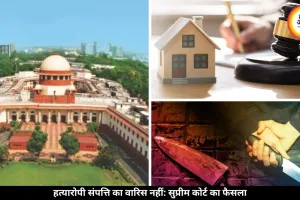 हत्यारोपी को संपत्ति का हक नहीं, सुप्रीम कोर्ट ने कानून पर दे दिया अहम फैसला, समझें