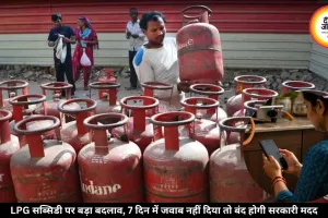 LPG सब्सिडी पर नया नियम, 7 दिन में जवाब नहीं दिया तो मिलना बंद जाएगा ये बड़ा फायदा