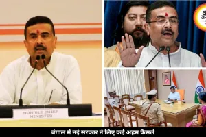 बंगाल में सत्ता बदलते ही एक्शन मोड में सरकार, शुभेंदु अधिकारी ने पहली बैठक में लिए कई बड़े फैसले