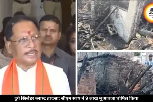 दुर्ग सिलेंडर ब्लास्ट हादसा: सीएम साय ने जताया शोक, पीड़ितों को 9 लाख रुपये मुआवजा देने का किया ऐलान