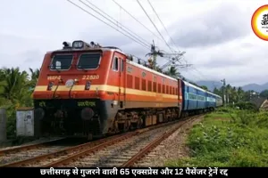 छत्तीसगढ़ से जाने वाली 65 एक्सप्रेस और 12 पैसेंजर ट्रेनें हुईं कैंसिल, यात्रियों की बढ़ी मुश्किलें