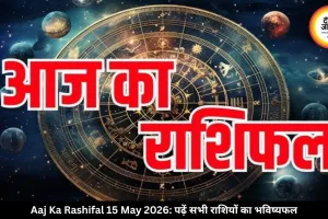 आज का राशिफल 15 मई 2026: नौकरी, धन और रिश्तों में बदलाव के संकेत, पढ़ें सभी राशियों का भविष्यफल