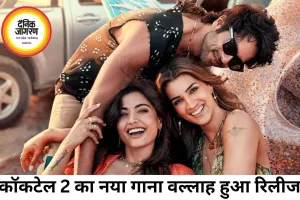 ‘कॉकटेल 2’ का नया गाना ‘वल्लाह’ रिलीज, शाहिद-कृति और रश्मिका की तिकड़ी ने बढ़ाया फिल्म का क्रेज