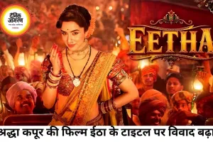 श्रद्धा कपूर की फिल्म 'ईठा' का टाइटल विवादों में, NCP और विठाबाई के परिवार ने नाम बदलने की उठाई मांग