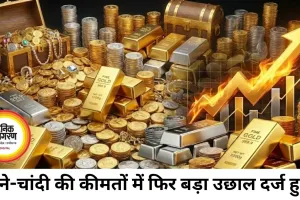 चांदी और सोने के दाम में तेज उछाल, बाजार में हलचल बढ़ी